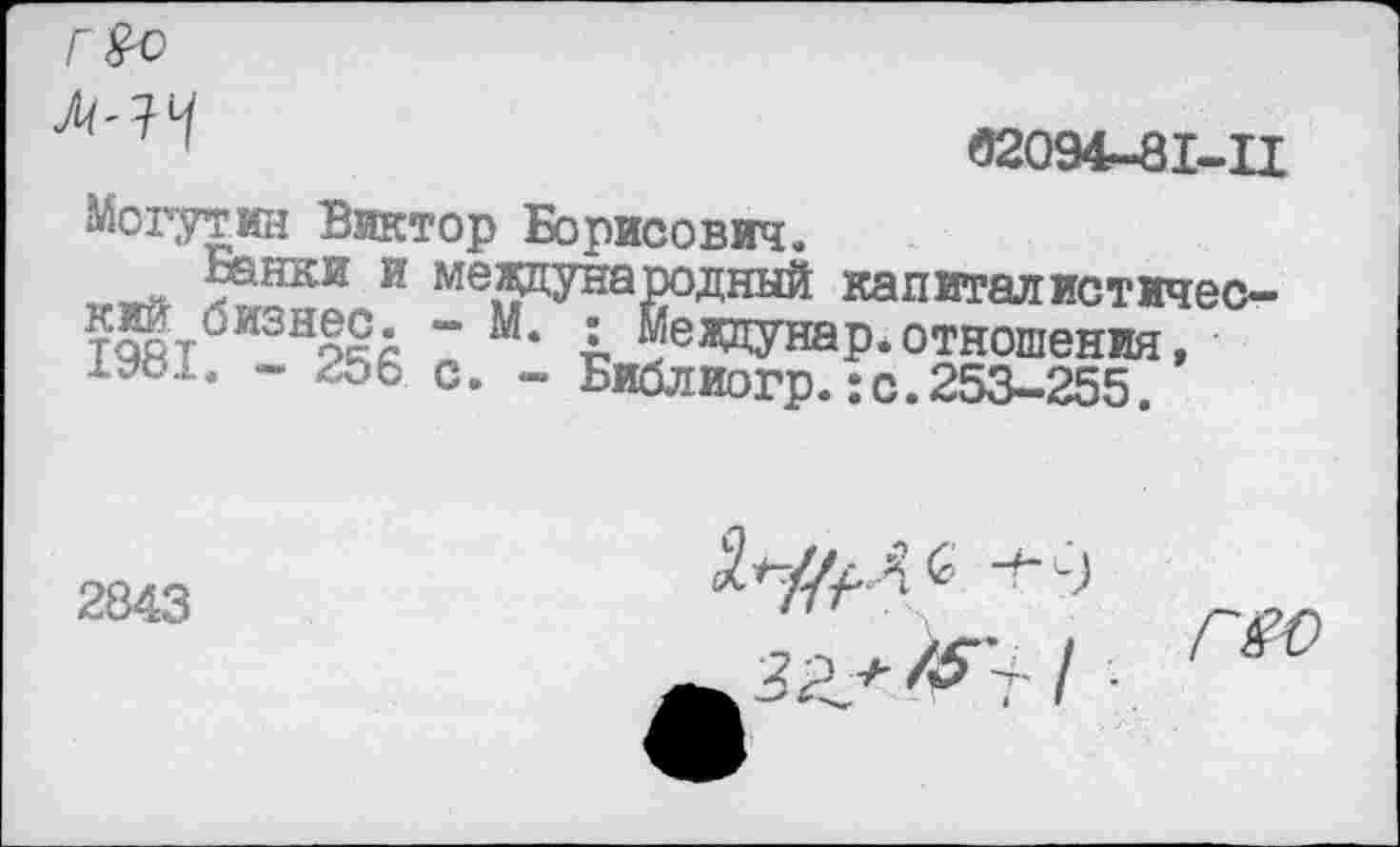 ﻿Могутин Виктор Борисович.
?анки и международный капитал истичес-т9йт0ИЗНо£д “	; Меадунар.отношения,
1У81. - 256 с. - Библиогр.:с.253-255.
2843
Г80